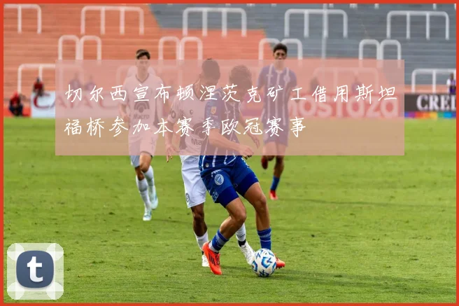 切尔西宣布顿涅茨克矿工借用斯坦福桥参加本赛季欧冠赛事