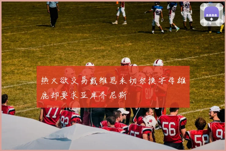 热火欲交易戴维恩米切尔换字母雄鹿却要求亚库乔尼斯