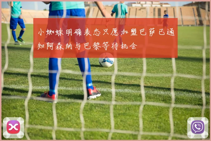 小蜘蛛明确表态只愿加盟巴萨已通知阿森纳与巴黎等待机会