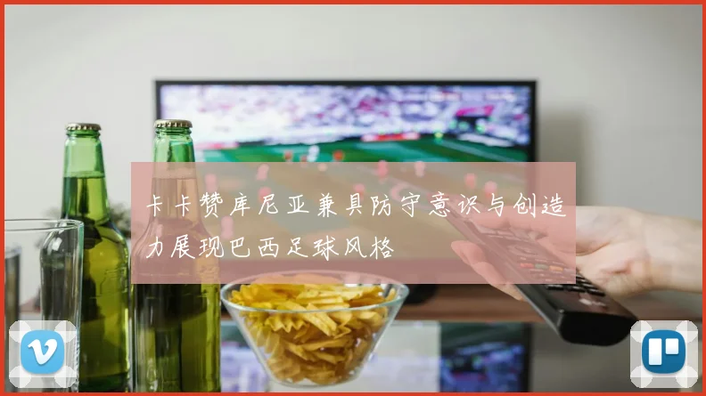 卡卡赞库尼亚兼具防守意识与创造力展现巴西足球风格