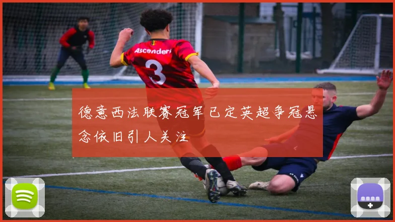 德意西法联赛冠军已定英超争冠悬念依旧引人关注