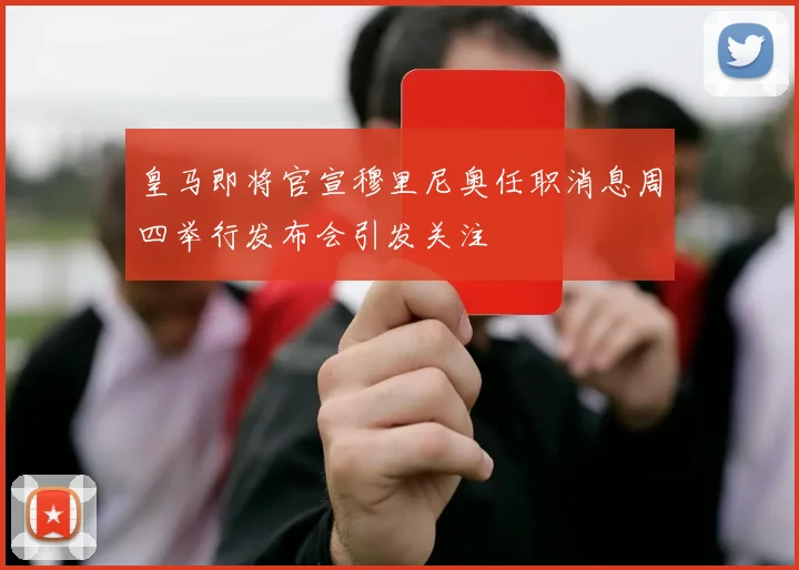 皇马即将官宣穆里尼奥任职消息周四举行发布会引发关注