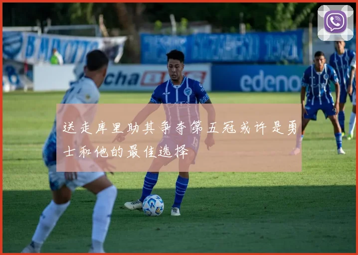 送走库里助其争夺第五冠或许是勇士和他的最佳选择
