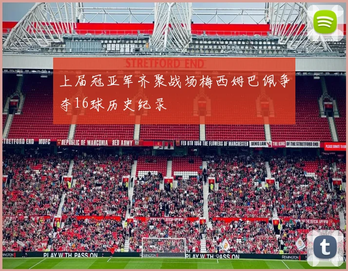 上届冠亚军齐聚战场梅西姆巴佩争夺16球历史纪录