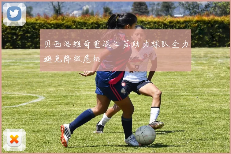 贝西洛维奇重返江苏助力球队全力避免降级危机