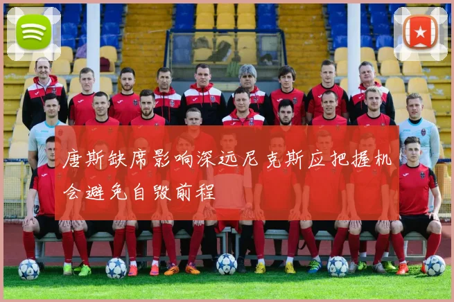 唐斯缺席影响深远尼克斯应把握机会避免自毁前程